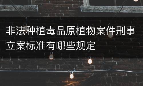 非法种植毒品原植物案件刑事立案标准有哪些规定