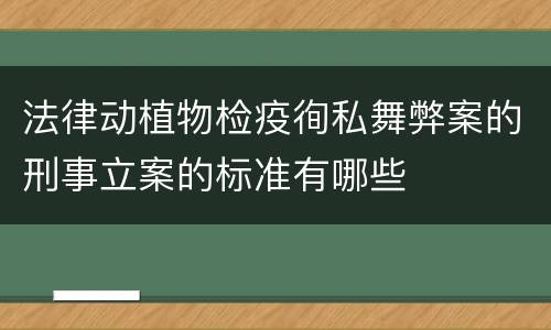 法律动植物检疫徇私舞弊案的刑事立案的标准有哪些