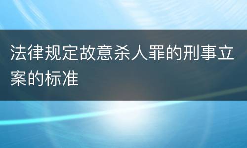 法律规定故意杀人罪的刑事立案的标准