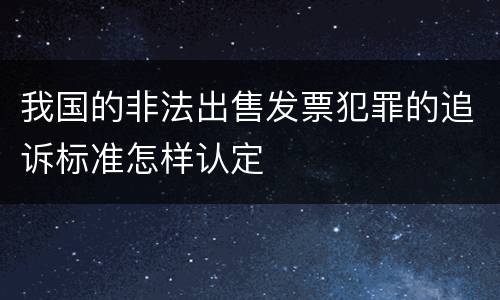 我国的非法出售发票犯罪的追诉标准怎样认定