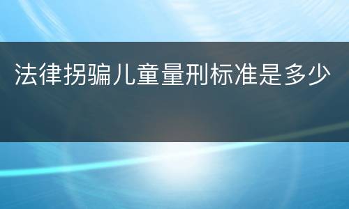 法律拐骗儿童量刑标准是多少