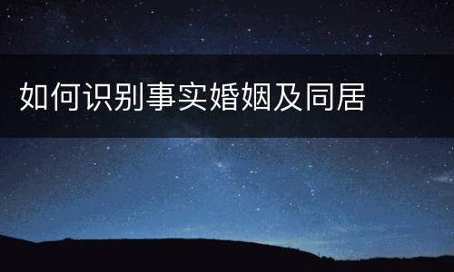 如何识别事实婚姻及同居