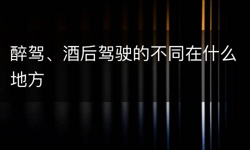 醉驾、酒后驾驶的不同在什么地方