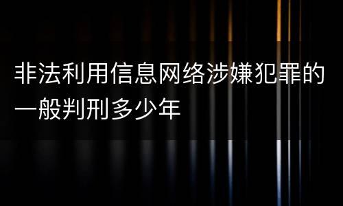 非法利用信息网络涉嫌犯罪的一般判刑多少年