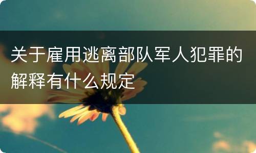 关于雇用逃离部队军人犯罪的解释有什么规定