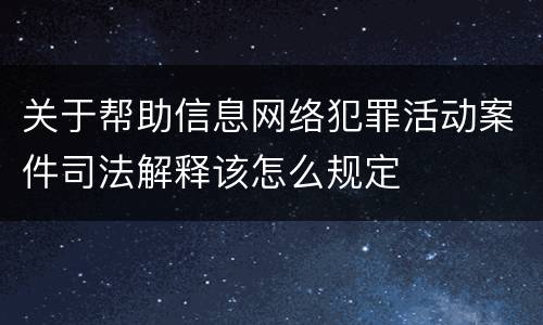 关于帮助信息网络犯罪活动案件司法解释该怎么规定