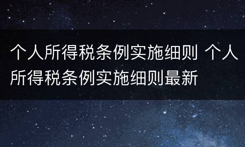 个人所得税条例实施细则 个人所得税条例实施细则最新
