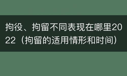 拘役、拘留不同表现在哪里2022（拘留的适用情形和时间）