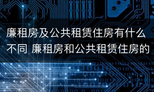 廉租房及公共租赁住房有什么不同 廉租房和公共租赁住房的区别