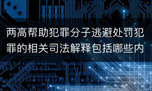 两高帮助犯罪分子逃避处罚犯罪的相关司法解释包括哪些内容