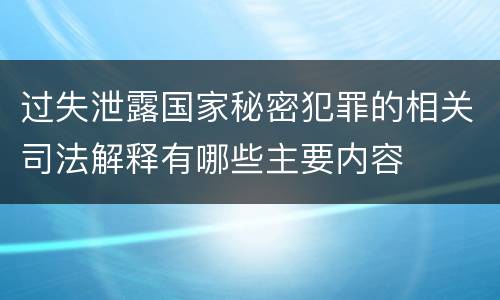 过失泄露国家秘密犯罪的相关司法解释有哪些主要内容