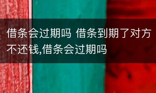 借条会过期吗 借条到期了对方不还钱,借条会过期吗
