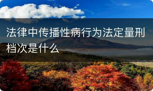 法律中传播性病行为法定量刑档次是什么