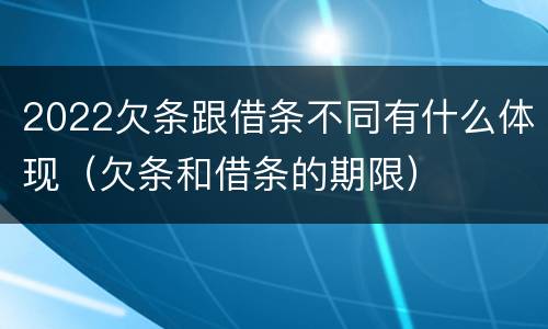 2022欠条跟借条不同有什么体现（欠条和借条的期限）
