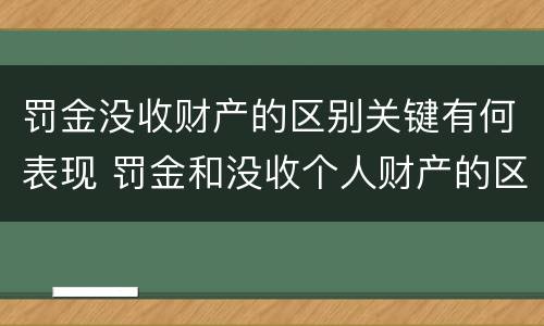 罚金没收财产的区别关键有何表现 罚金和没收个人财产的区别