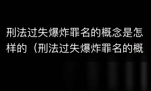 刑法过失爆炸罪名的概念是怎样的（刑法过失爆炸罪名的概念是怎样的呢）