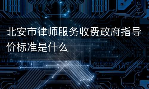 北安市律师服务收费政府指导价标准是什么