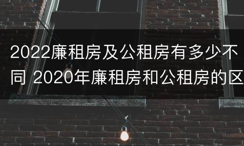 2022廉租房及公租房有多少不同 2020年廉租房和公租房的区别