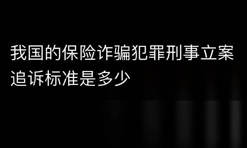 我国的保险诈骗犯罪刑事立案追诉标准是多少