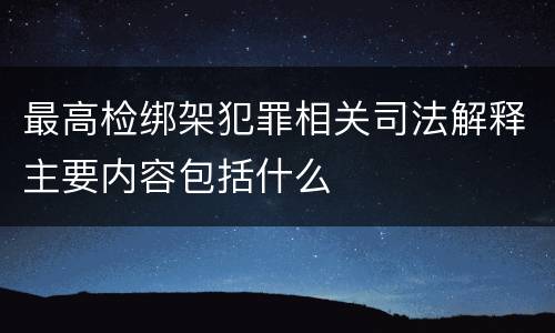 最高检绑架犯罪相关司法解释主要内容包括什么