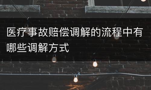 医疗事故赔偿调解的流程中有哪些调解方式