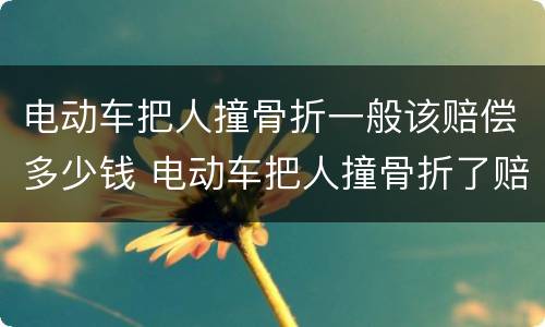 电动车把人撞骨折一般该赔偿多少钱 电动车把人撞骨折了赔多少钱