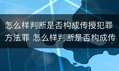 怎么样判断是否构成传授犯罪方法罪 怎么样判断是否构成传授犯罪方法罪行