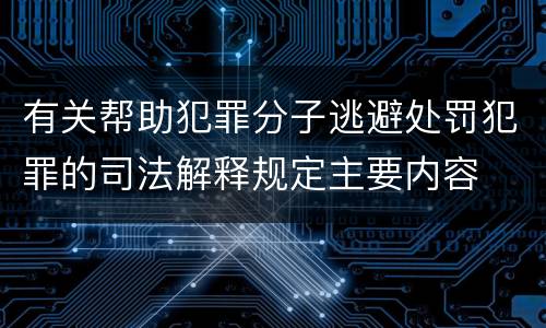 有关帮助犯罪分子逃避处罚犯罪的司法解释规定主要内容