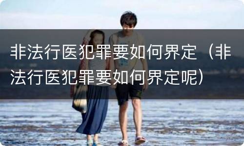 非法行医犯罪要如何界定（非法行医犯罪要如何界定呢）