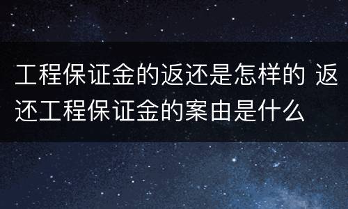 工程保证金的返还是怎样的 返还工程保证金的案由是什么