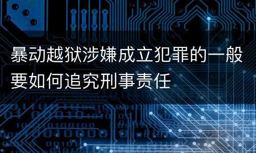 暴动越狱涉嫌成立犯罪的一般要如何追究刑事责任