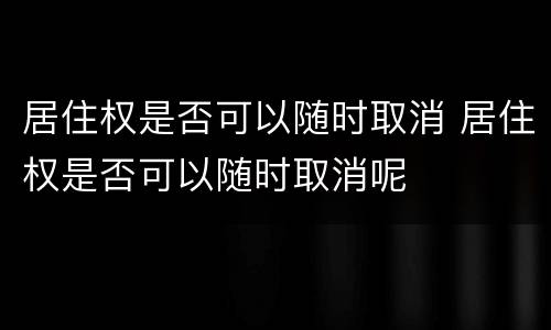 居住权是否可以随时取消 居住权是否可以随时取消呢