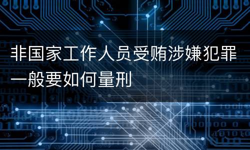 非国家工作人员受贿涉嫌犯罪一般要如何量刑