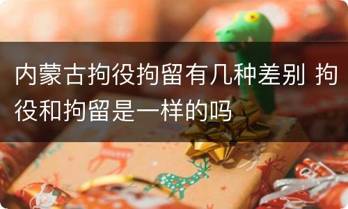 内蒙古拘役拘留有几种差别 拘役和拘留是一样的吗