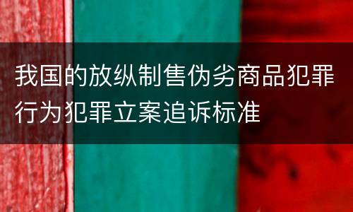 我国的放纵制售伪劣商品犯罪行为犯罪立案追诉标准
