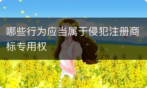 哪些行为应当属于侵犯注册商标专用权