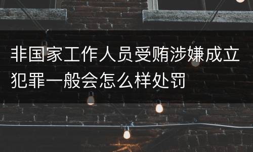 非国家工作人员受贿涉嫌成立犯罪一般会怎么样处罚