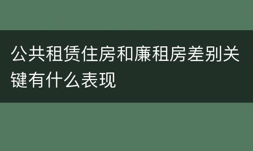 公共租赁住房和廉租房差别关键有什么表现