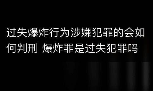过失爆炸行为涉嫌犯罪的会如何判刑 爆炸罪是过失犯罪吗
