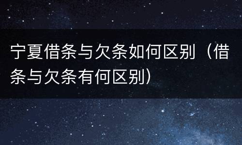 宁夏借条与欠条如何区别（借条与欠条有何区别）