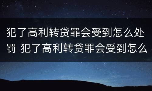 犯了高利转贷罪会受到怎么处罚 犯了高利转贷罪会受到怎么处罚呢
