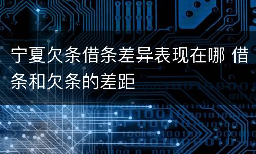 宁夏欠条借条差异表现在哪 借条和欠条的差距