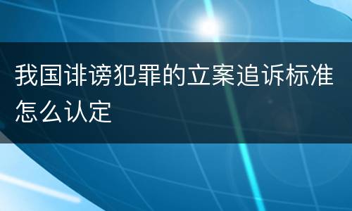 我国诽谤犯罪的立案追诉标准怎么认定