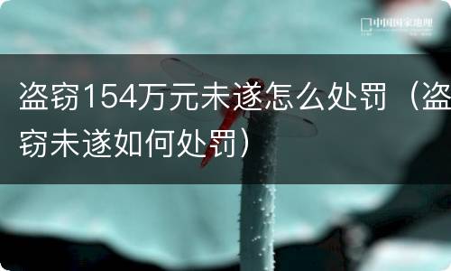 盗窃154万元未遂怎么处罚（盗窃未遂如何处罚）