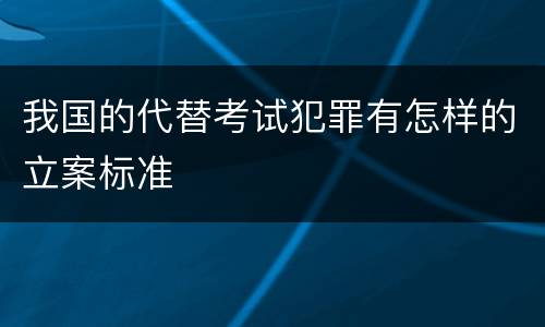 我国的代替考试犯罪有怎样的立案标准