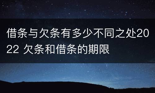 借条与欠条有多少不同之处2022 欠条和借条的期限
