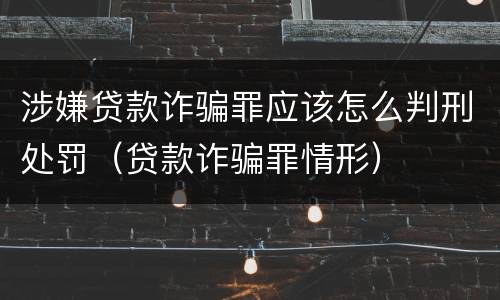 涉嫌贷款诈骗罪应该怎么判刑处罚（贷款诈骗罪情形）