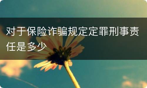 对于保险诈骗规定定罪刑事责任是多少