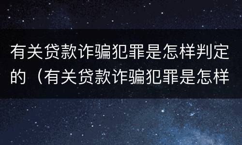 有关贷款诈骗犯罪是怎样判定的（有关贷款诈骗犯罪是怎样判定的罪名）