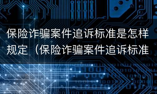 保险诈骗案件追诉标准是怎样规定（保险诈骗案件追诉标准是怎样规定的）